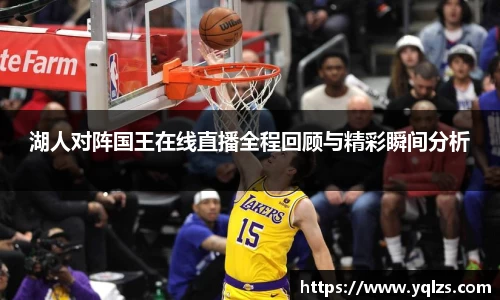 湖人对阵国王在线直播全程回顾与精彩瞬间分析