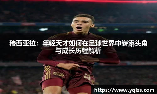 穆西亚拉：年轻天才如何在足球世界中崭露头角与成长历程解析