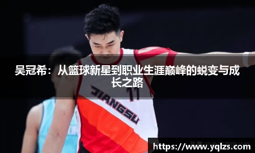 吴冠希：从篮球新星到职业生涯巅峰的蜕变与成长之路