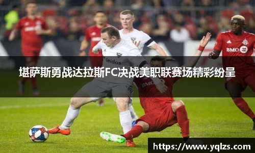 堪萨斯勇战达拉斯FC决战美职联赛场精彩纷呈