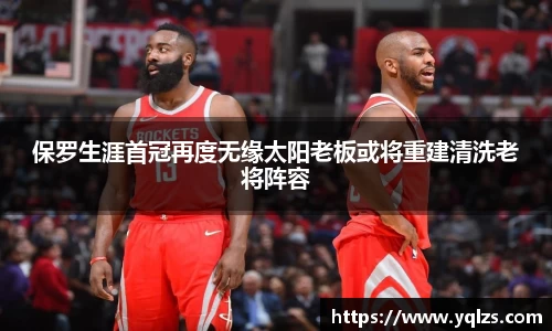 保罗生涯首冠再度无缘太阳老板或将重建清洗老将阵容