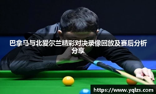 巴拿马与北爱尔兰精彩对决录像回放及赛后分析分享